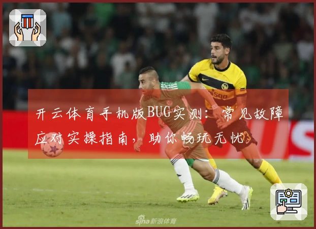 开云体育手机版BUG实测：常见故障应对实操指南，助你畅玩无忧