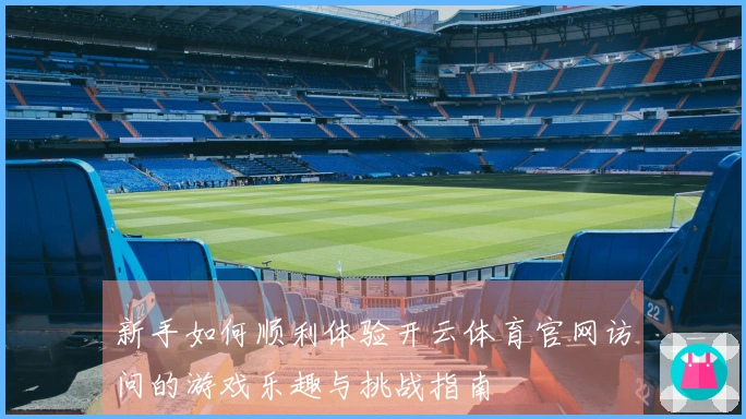 新手如何顺利体验开云体育官网访问的游戏乐趣与挑战指南